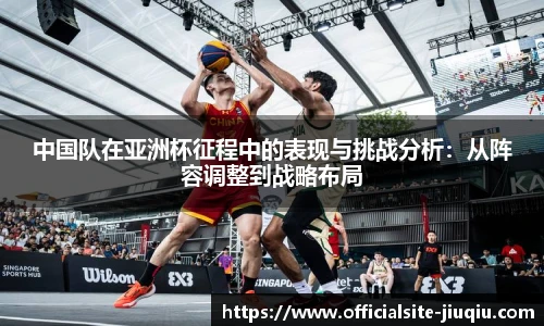 中国队在亚洲杯征程中的表现与挑战分析：从阵容调整到战略布局