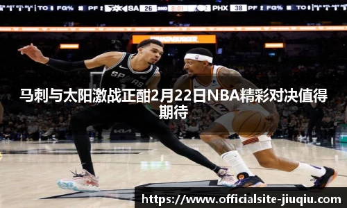 马刺与太阳激战正酣2月22日NBA精彩对决值得期待