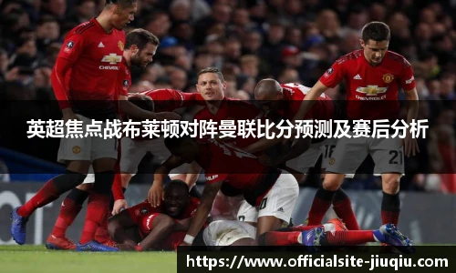 英超焦点战布莱顿对阵曼联比分预测及赛后分析