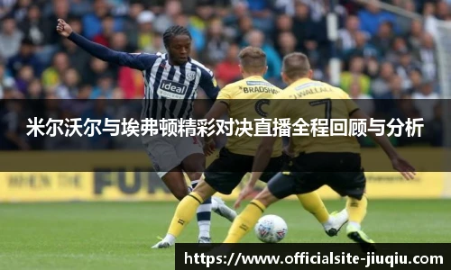 米尔沃尔与埃弗顿精彩对决直播全程回顾与分析