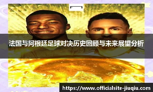 法国与阿根廷足球对决历史回顾与未来展望分析