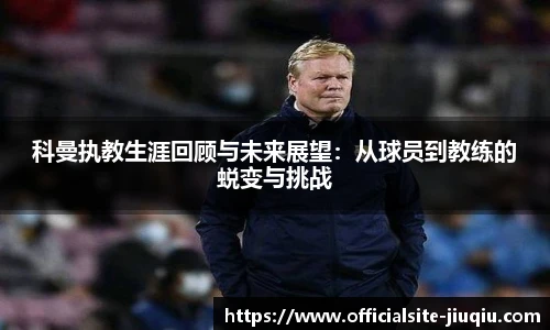 科曼执教生涯回顾与未来展望：从球员到教练的蜕变与挑战