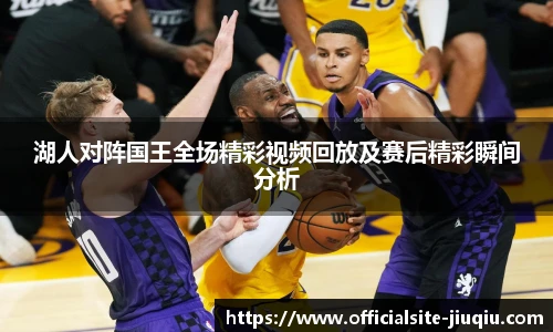 湖人对阵国王全场精彩视频回放及赛后精彩瞬间分析