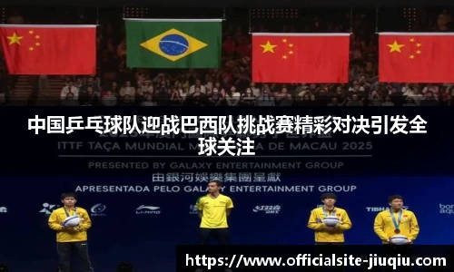 中国乒乓球队迎战巴西队挑战赛精彩对决引发全球关注