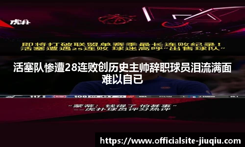 活塞队惨遭28连败创历史主帅辞职球员泪流满面难以自已