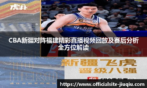 CBA新疆对阵福建精彩直播视频回放及赛后分析全方位解读