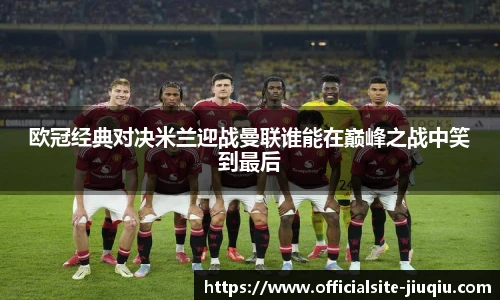 欧冠经典对决米兰迎战曼联谁能在巅峰之战中笑到最后