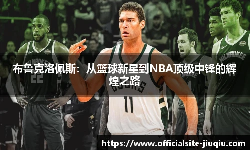 布鲁克洛佩斯：从篮球新星到NBA顶级中锋的辉煌之路