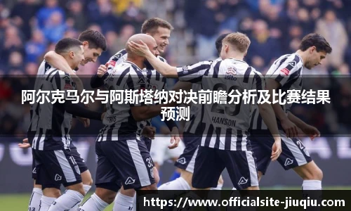 阿尔克马尔与阿斯塔纳对决前瞻分析及比赛结果预测