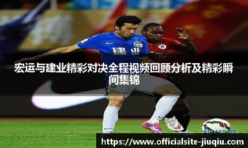 宏运与建业精彩对决全程视频回顾分析及精彩瞬间集锦